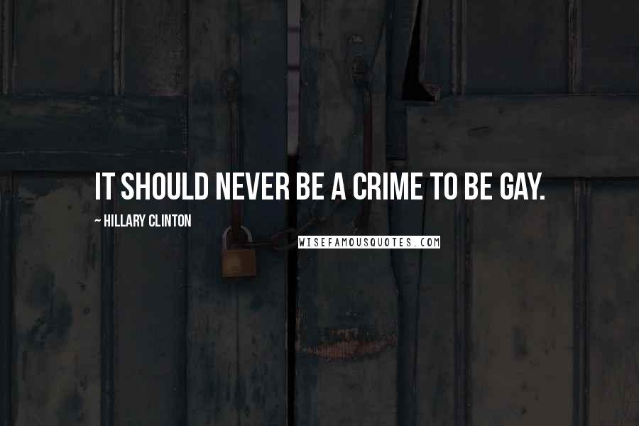 Hillary Clinton Quotes: It should never be a crime to be gay.