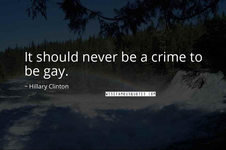 Hillary Clinton Quotes: It should never be a crime to be gay.