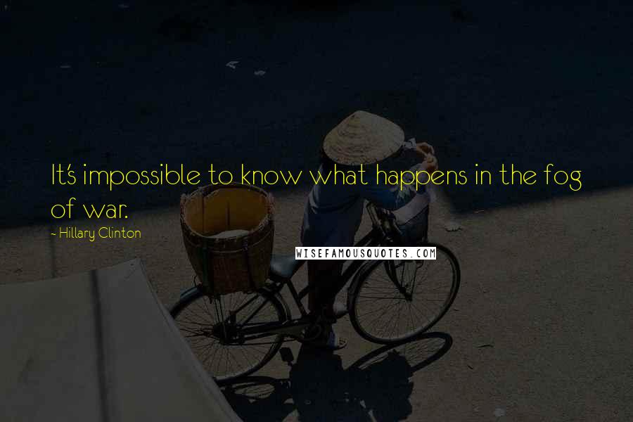 Hillary Clinton Quotes: It's impossible to know what happens in the fog of war.