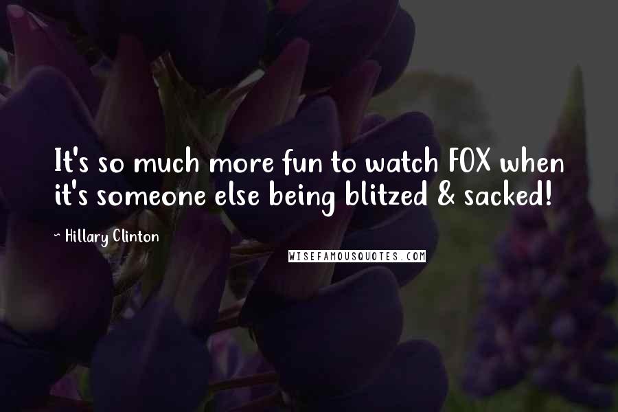 Hillary Clinton Quotes: It's so much more fun to watch FOX when it's someone else being blitzed & sacked!