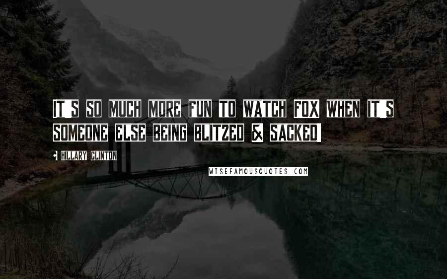 Hillary Clinton Quotes: It's so much more fun to watch FOX when it's someone else being blitzed & sacked!