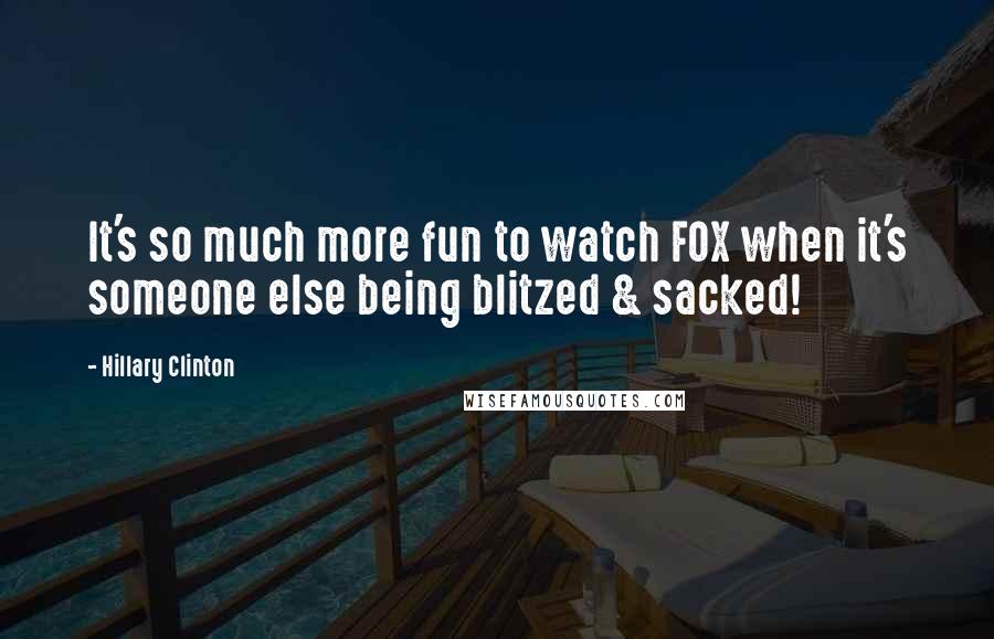 Hillary Clinton Quotes: It's so much more fun to watch FOX when it's someone else being blitzed & sacked!