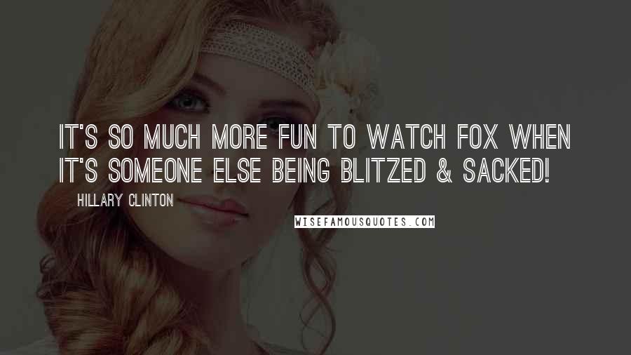 Hillary Clinton Quotes: It's so much more fun to watch FOX when it's someone else being blitzed & sacked!