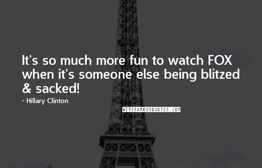 Hillary Clinton Quotes: It's so much more fun to watch FOX when it's someone else being blitzed & sacked!