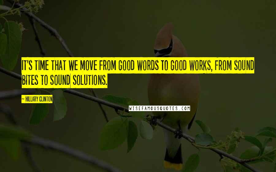 Hillary Clinton Quotes: It's time that we move from good words to good works, from sound bites to sound solutions.