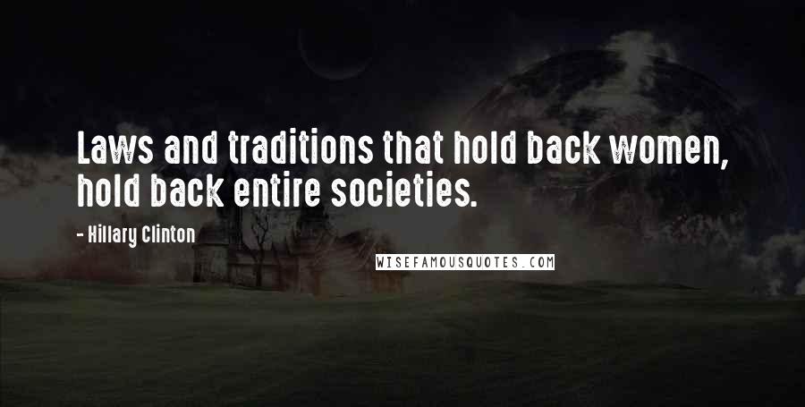 Hillary Clinton Quotes: Laws and traditions that hold back women, hold back entire societies.