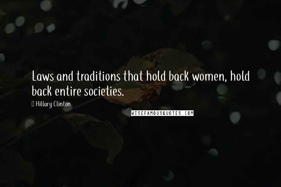 Hillary Clinton Quotes: Laws and traditions that hold back women, hold back entire societies.