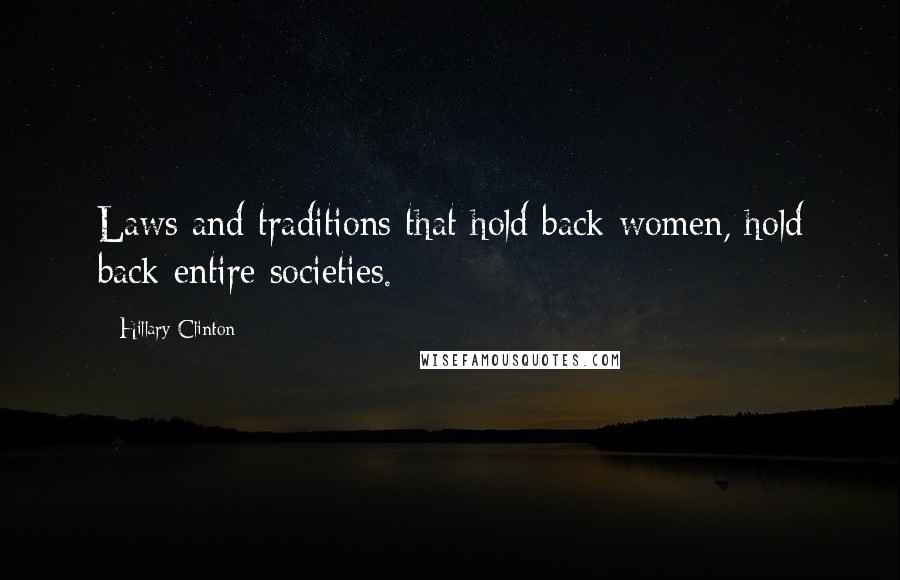 Hillary Clinton Quotes: Laws and traditions that hold back women, hold back entire societies.