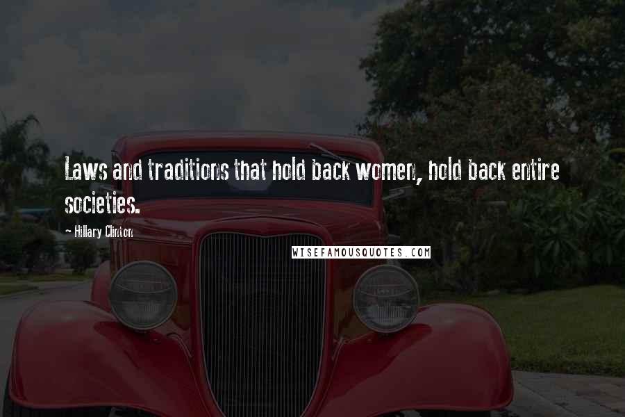 Hillary Clinton Quotes: Laws and traditions that hold back women, hold back entire societies.