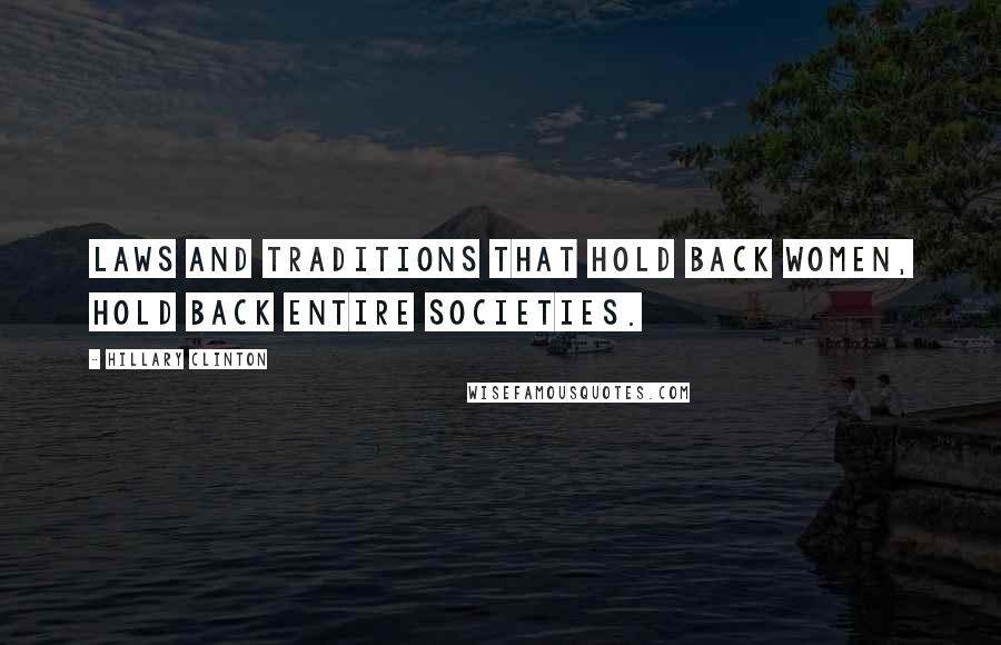 Hillary Clinton Quotes: Laws and traditions that hold back women, hold back entire societies.