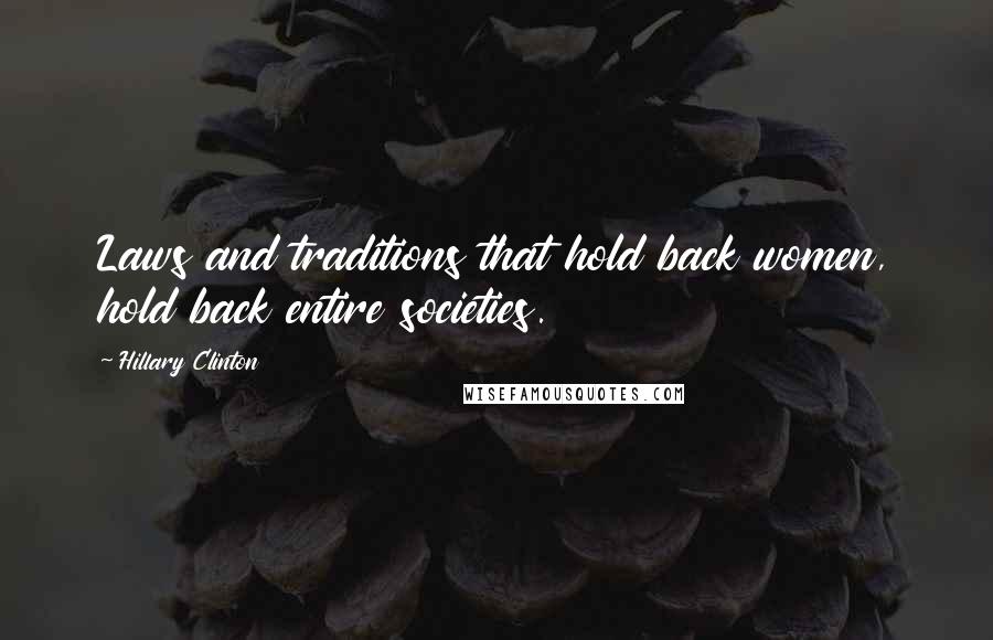 Hillary Clinton Quotes: Laws and traditions that hold back women, hold back entire societies.