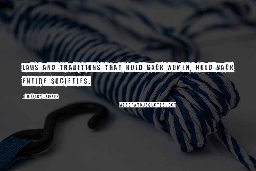Hillary Clinton Quotes: Laws and traditions that hold back women, hold back entire societies.