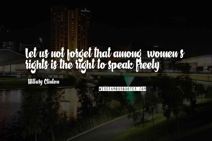 Hillary Clinton Quotes: Let us not forget that among [women's] rights is the right to speak freely.