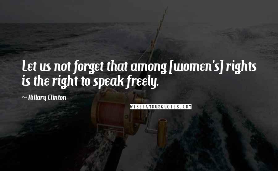 Hillary Clinton Quotes: Let us not forget that among [women's] rights is the right to speak freely.