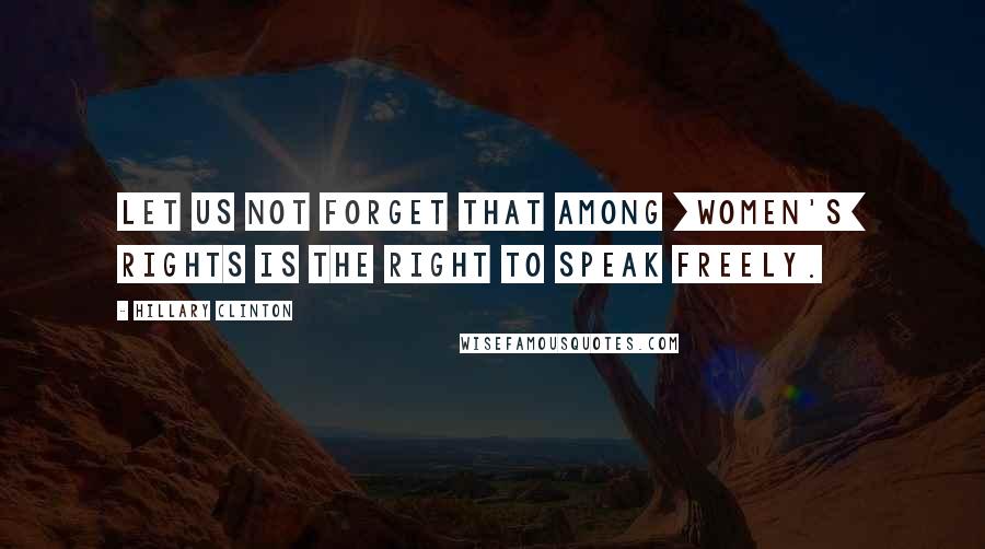 Hillary Clinton Quotes: Let us not forget that among [women's] rights is the right to speak freely.