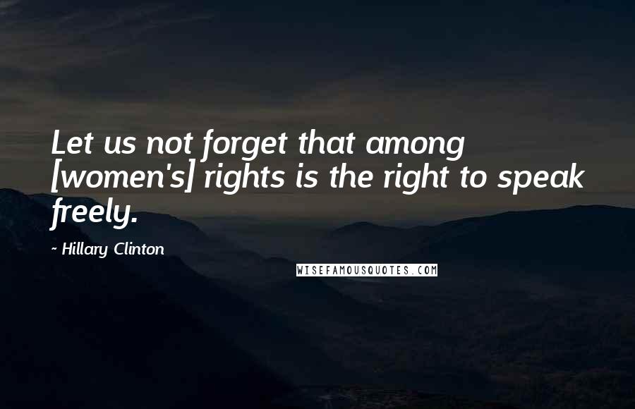 Hillary Clinton Quotes: Let us not forget that among [women's] rights is the right to speak freely.