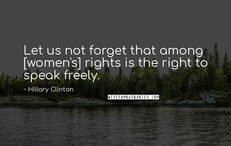 Hillary Clinton Quotes: Let us not forget that among [women's] rights is the right to speak freely.