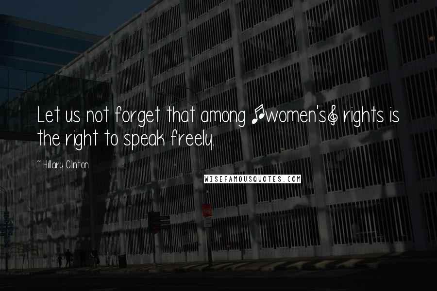 Hillary Clinton Quotes: Let us not forget that among [women's] rights is the right to speak freely.