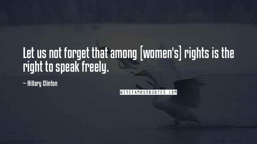 Hillary Clinton Quotes: Let us not forget that among [women's] rights is the right to speak freely.