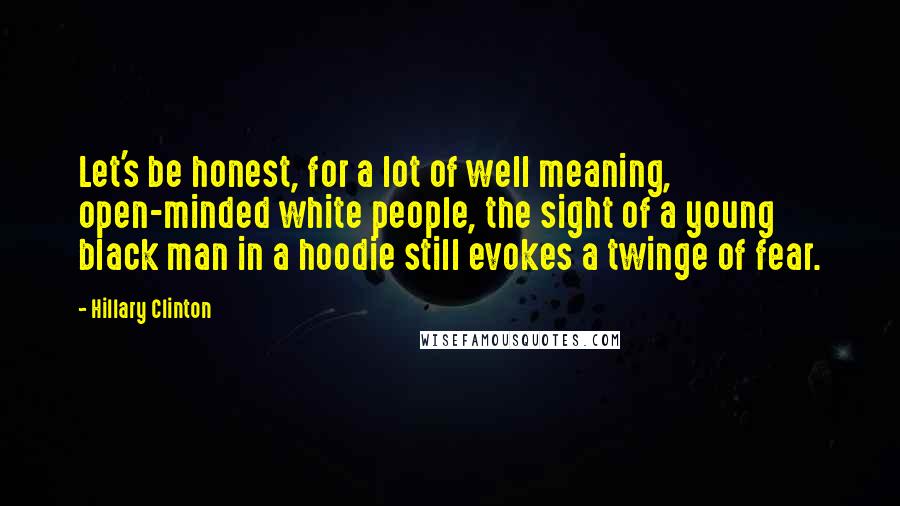 Hillary Clinton Quotes: Let's be honest, for a lot of well meaning, open-minded white people, the sight of a young black man in a hoodie still evokes a twinge of fear.