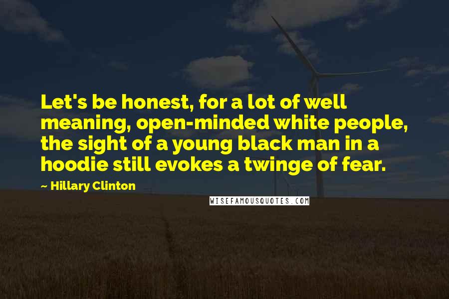 Hillary Clinton Quotes: Let's be honest, for a lot of well meaning, open-minded white people, the sight of a young black man in a hoodie still evokes a twinge of fear.