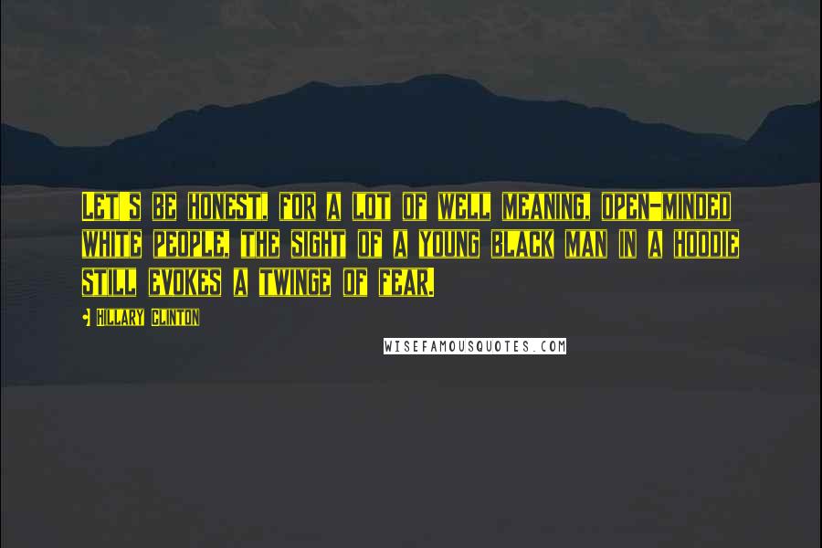 Hillary Clinton Quotes: Let's be honest, for a lot of well meaning, open-minded white people, the sight of a young black man in a hoodie still evokes a twinge of fear.