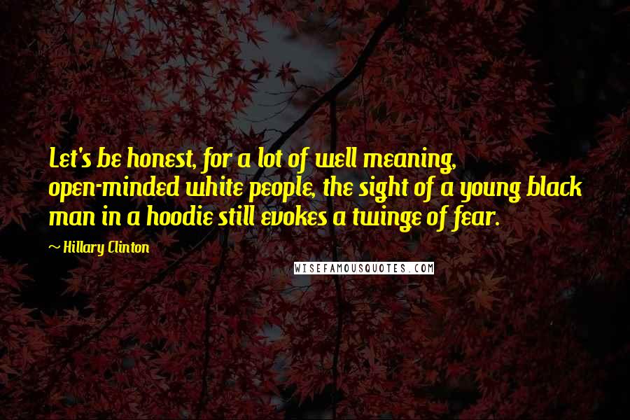 Hillary Clinton Quotes: Let's be honest, for a lot of well meaning, open-minded white people, the sight of a young black man in a hoodie still evokes a twinge of fear.