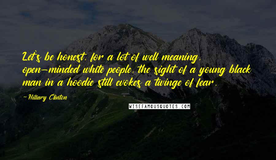 Hillary Clinton Quotes: Let's be honest, for a lot of well meaning, open-minded white people, the sight of a young black man in a hoodie still evokes a twinge of fear.