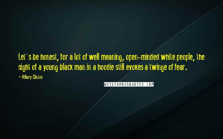 Hillary Clinton Quotes: Let's be honest, for a lot of well meaning, open-minded white people, the sight of a young black man in a hoodie still evokes a twinge of fear.