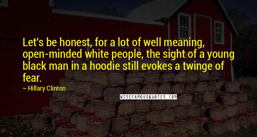 Hillary Clinton Quotes: Let's be honest, for a lot of well meaning, open-minded white people, the sight of a young black man in a hoodie still evokes a twinge of fear.