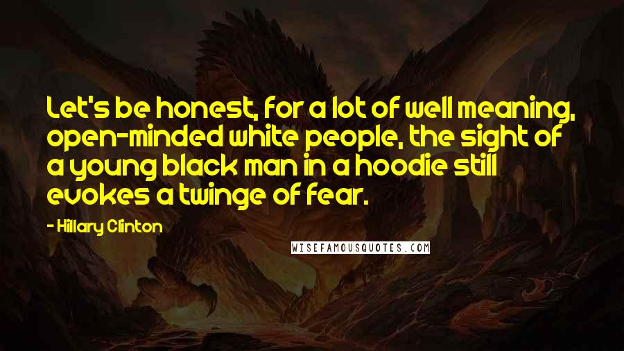 Hillary Clinton Quotes: Let's be honest, for a lot of well meaning, open-minded white people, the sight of a young black man in a hoodie still evokes a twinge of fear.