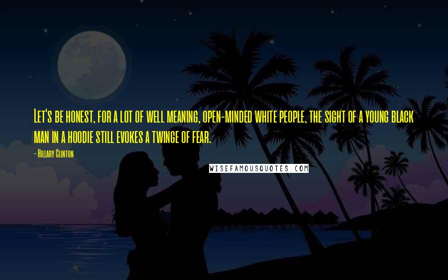 Hillary Clinton Quotes: Let's be honest, for a lot of well meaning, open-minded white people, the sight of a young black man in a hoodie still evokes a twinge of fear.