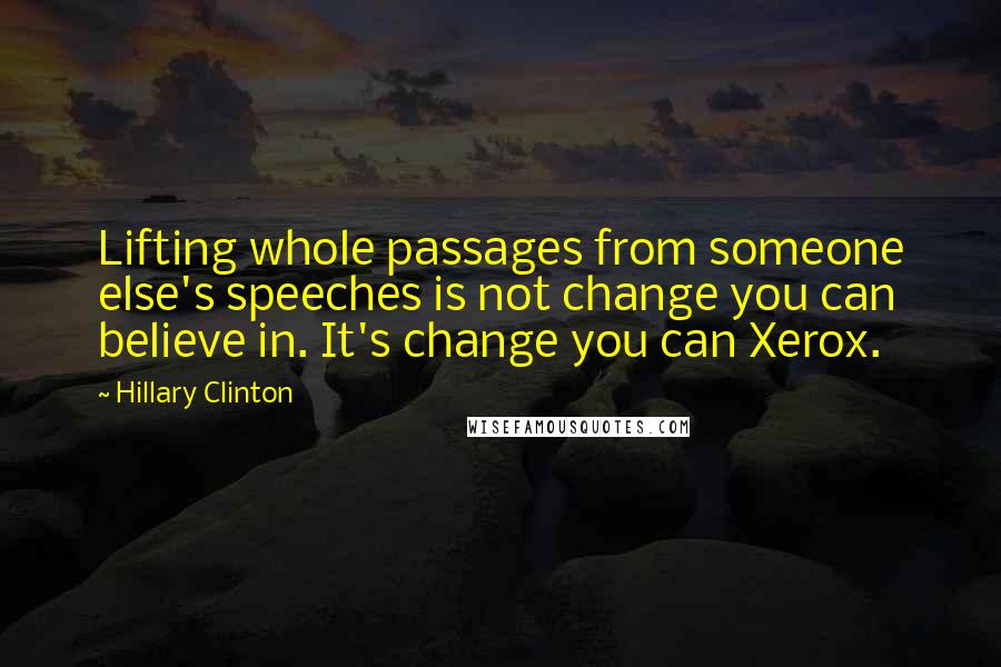 Hillary Clinton Quotes: Lifting whole passages from someone else's speeches is not change you can believe in. It's change you can Xerox.