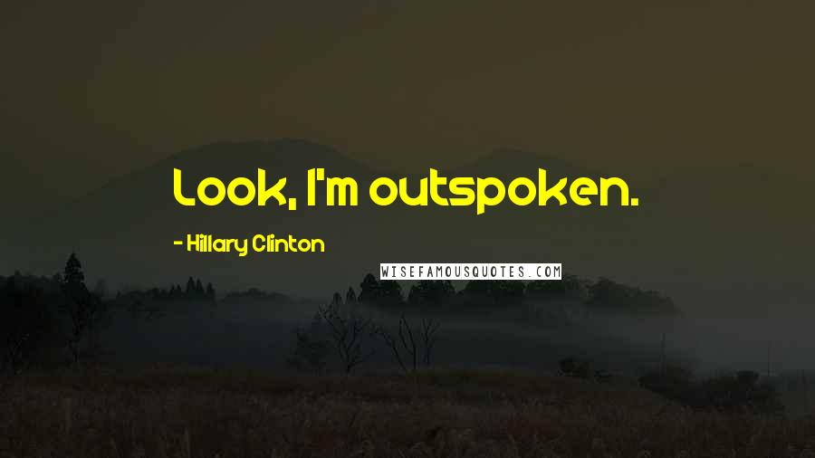 Hillary Clinton Quotes: Look, I'm outspoken.