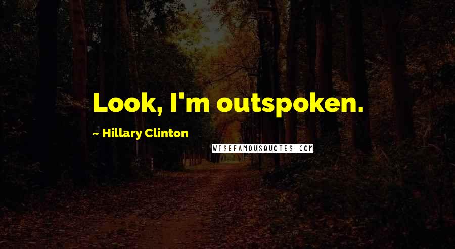 Hillary Clinton Quotes: Look, I'm outspoken.