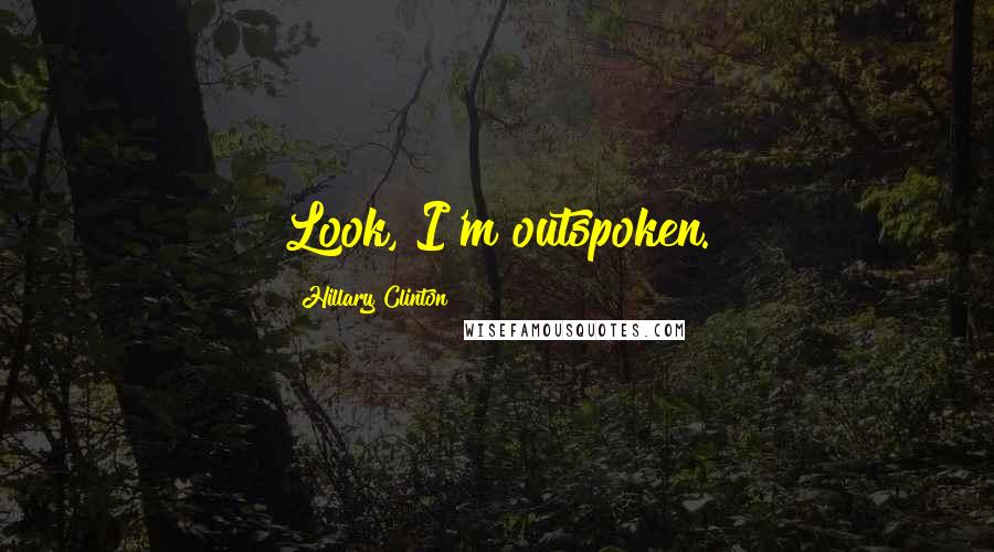 Hillary Clinton Quotes: Look, I'm outspoken.