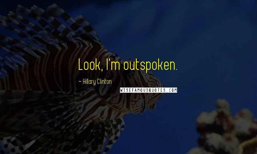 Hillary Clinton Quotes: Look, I'm outspoken.