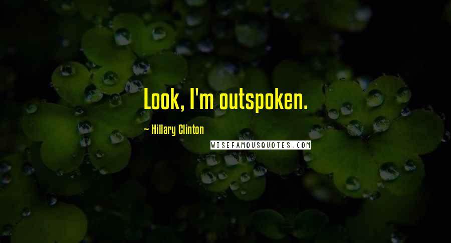 Hillary Clinton Quotes: Look, I'm outspoken.