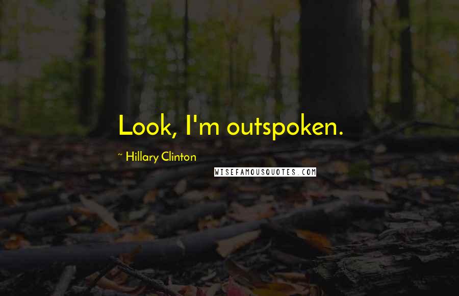 Hillary Clinton Quotes: Look, I'm outspoken.