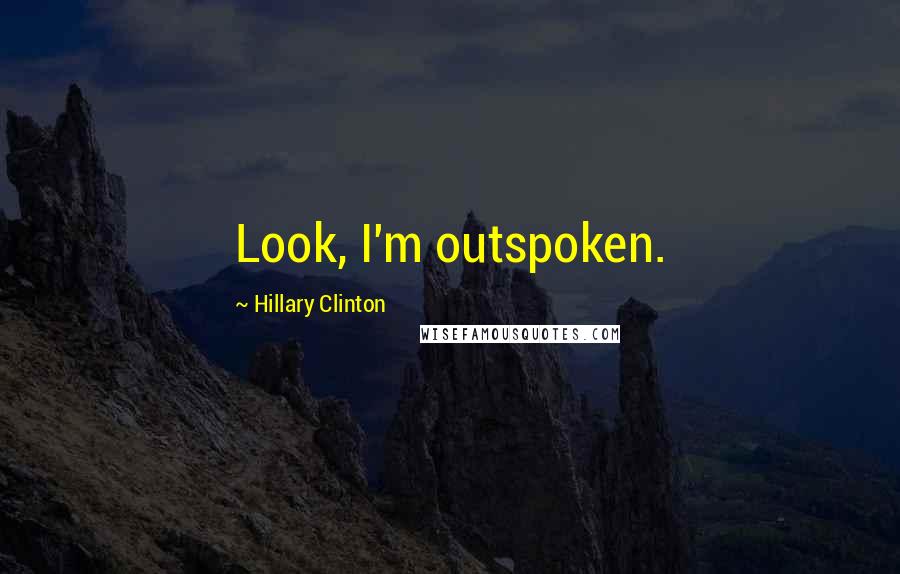 Hillary Clinton Quotes: Look, I'm outspoken.