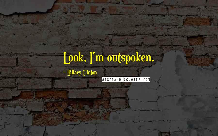Hillary Clinton Quotes: Look, I'm outspoken.