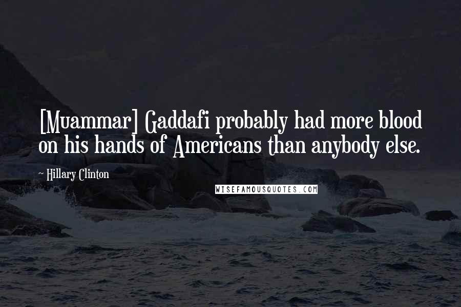 Hillary Clinton Quotes: [Muammar] Gaddafi probably had more blood on his hands of Americans than anybody else.