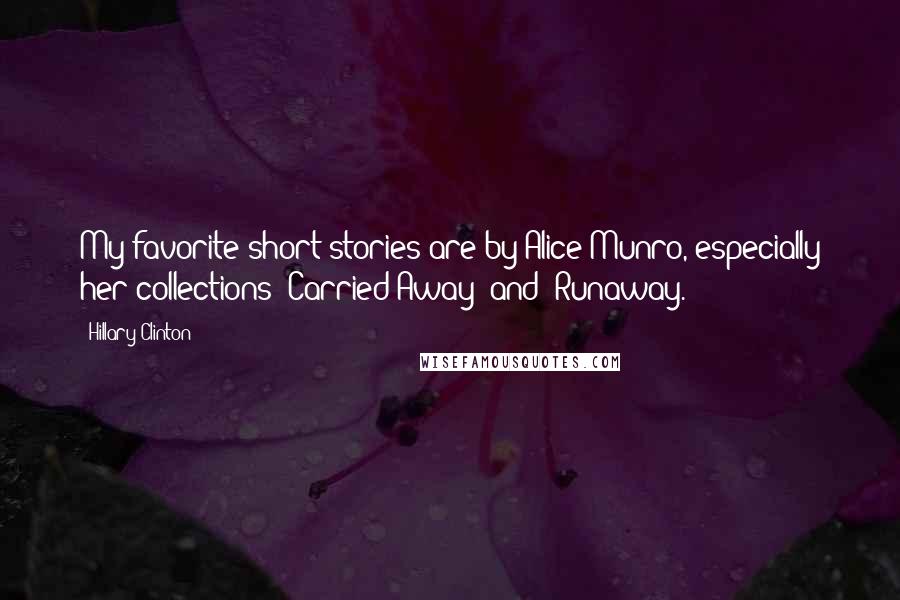Hillary Clinton Quotes: My favorite short stories are by Alice Munro, especially her collections 'Carried Away' and 'Runaway.'