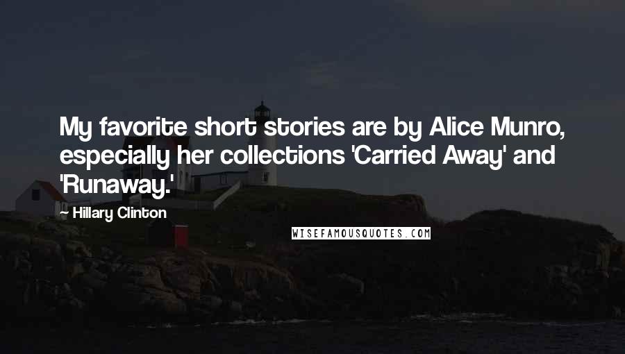 Hillary Clinton Quotes: My favorite short stories are by Alice Munro, especially her collections 'Carried Away' and 'Runaway.'