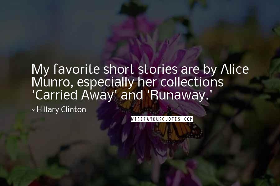 Hillary Clinton Quotes: My favorite short stories are by Alice Munro, especially her collections 'Carried Away' and 'Runaway.'