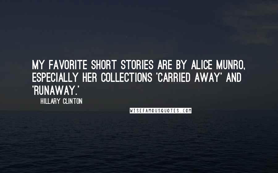 Hillary Clinton Quotes: My favorite short stories are by Alice Munro, especially her collections 'Carried Away' and 'Runaway.'