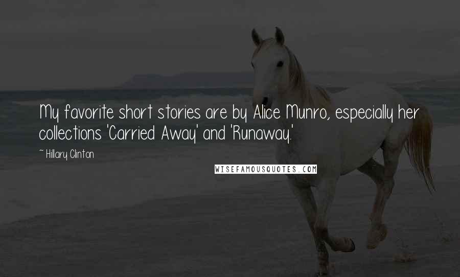 Hillary Clinton Quotes: My favorite short stories are by Alice Munro, especially her collections 'Carried Away' and 'Runaway.'