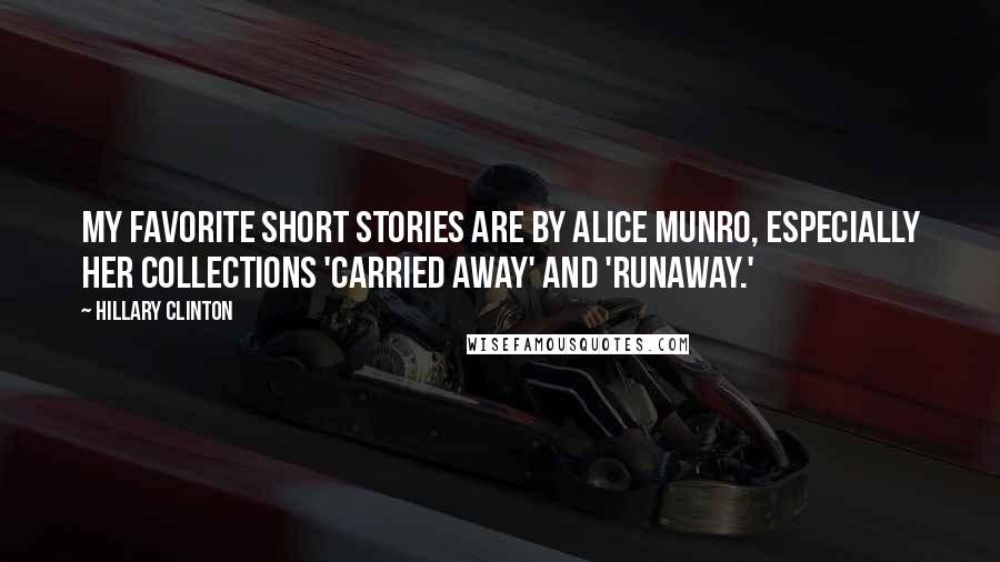 Hillary Clinton Quotes: My favorite short stories are by Alice Munro, especially her collections 'Carried Away' and 'Runaway.'