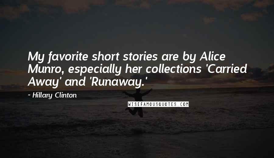 Hillary Clinton Quotes: My favorite short stories are by Alice Munro, especially her collections 'Carried Away' and 'Runaway.'