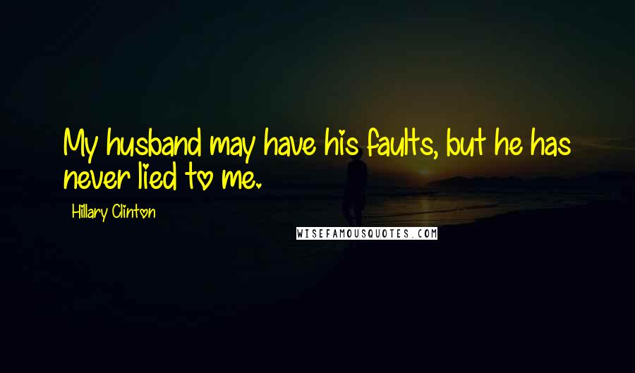 Hillary Clinton Quotes: My husband may have his faults, but he has never lied to me.